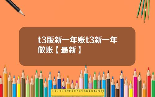 t3版新一年账t3新一年做账【最新】