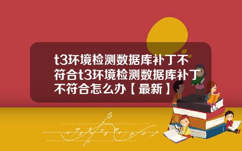 t3环境检测数据库补丁不符合t3环境检测数据库补丁不符合怎么办【最新】