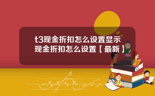 t3现金折扣怎么设置显示现金折扣怎么设置【最新】