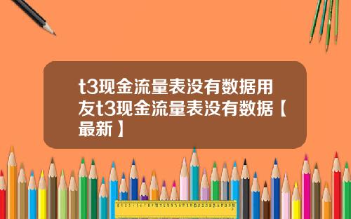 t3现金流量表没有数据用友t3现金流量表没有数据【最新】