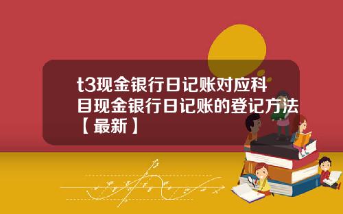 t3现金银行日记账对应科目现金银行日记账的登记方法【最新】