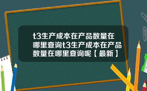 t3生产成本在产品数量在哪里查询t3生产成本在产品数量在哪里查询呢【最新】