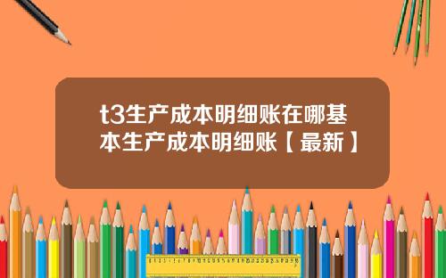 t3生产成本明细账在哪基本生产成本明细账【最新】