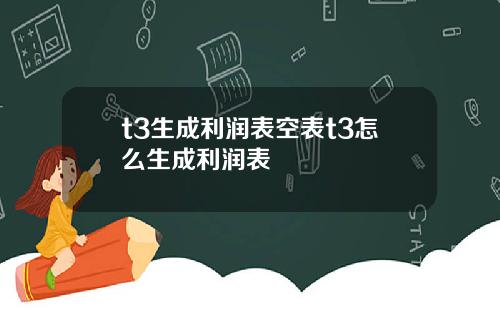 t3生成利润表空表t3怎么生成利润表