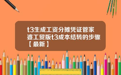 t3生成工资分摊凭证管家婆工贸版t3成本结转的步骤【最新】