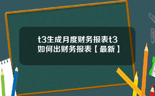 t3生成月度财务报表t3如何出财务报表【最新】