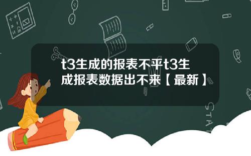 t3生成的报表不平t3生成报表数据出不来【最新】
