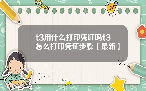 t3用什么打印凭证吗t3怎么打印凭证步骤【最新】