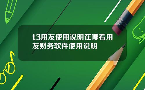 t3用友使用说明在哪看用友财务软件使用说明