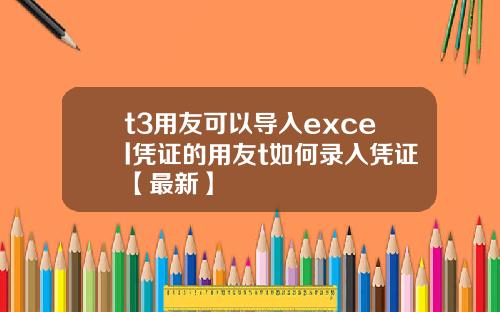 t3用友可以导入excel凭证的用友t如何录入凭证【最新】