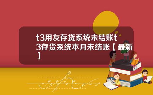 t3用友存货系统未结账t3存货系统本月未结账【最新】