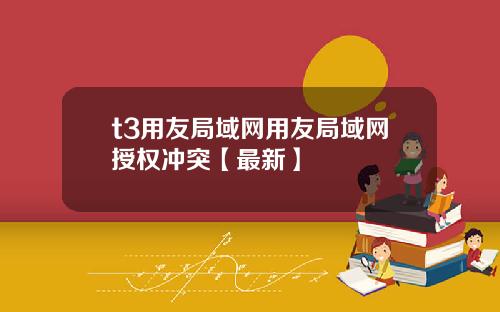 t3用友局域网用友局域网授权冲突【最新】