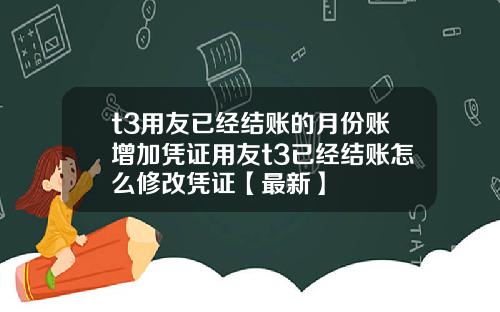 t3用友已经结账的月份账增加凭证用友t3已经结账怎么修改凭证【最新】