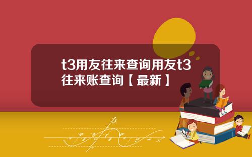 t3用友往来查询用友t3往来账查询【最新】