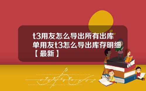 t3用友怎么导出所有出库单用友t3怎么导出库存明细【最新】