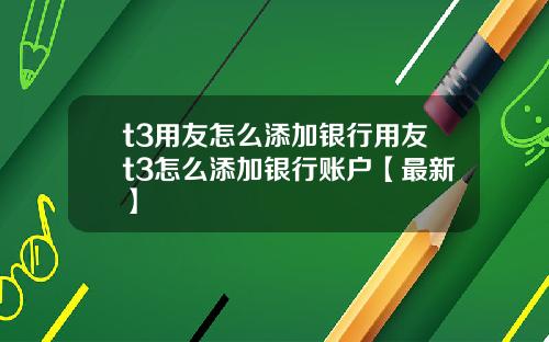 t3用友怎么添加银行用友t3怎么添加银行账户【最新】