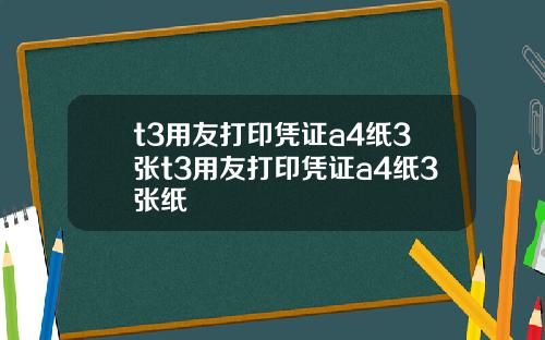 t3用友打印凭证a4纸3张t3用友打印凭证a4纸3张纸