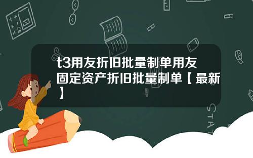 t3用友折旧批量制单用友固定资产折旧批量制单【最新】