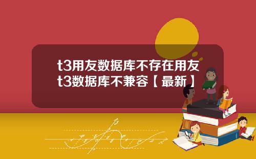 t3用友数据库不存在用友t3数据库不兼容【最新】