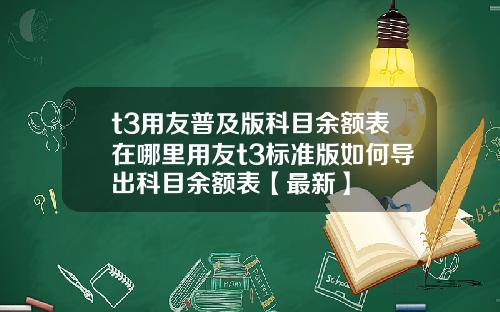 t3用友普及版科目余额表在哪里用友t3标准版如何导出科目余额表【最新】