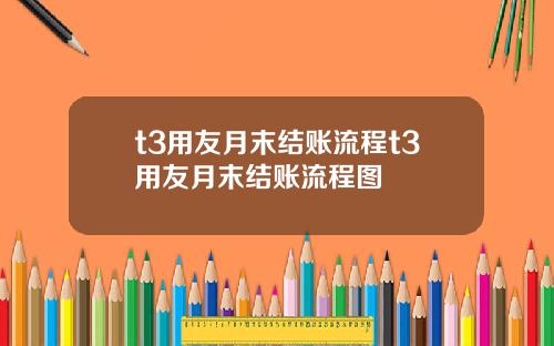 t3用友月末结账流程t3用友月末结账流程图