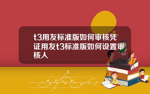 t3用友标准版如何审核凭证用友t3标准版如何设置审核人