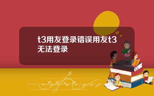t3用友登录错误用友t3无法登录
