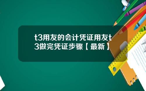 t3用友的会计凭证用友t3做完凭证步骤【最新】