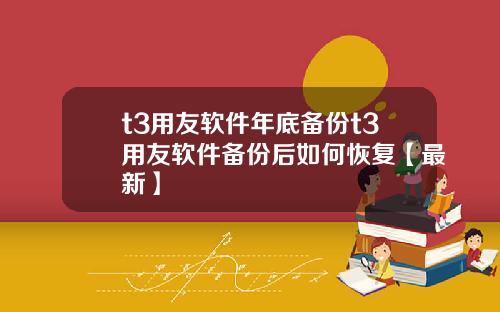 t3用友软件年底备份t3用友软件备份后如何恢复【最新】