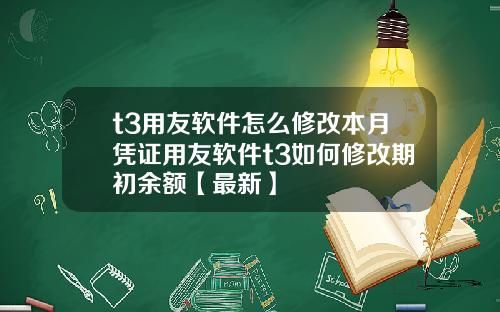 t3用友软件怎么修改本月凭证用友软件t3如何修改期初余额【最新】