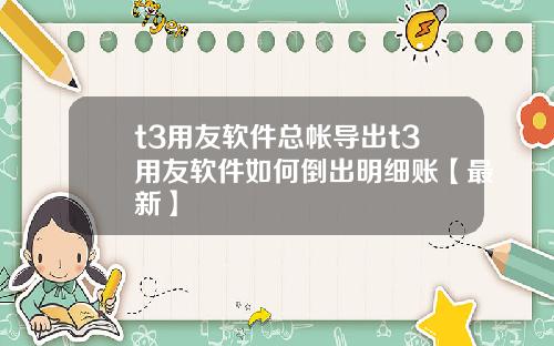 t3用友软件总帐导出t3用友软件如何倒出明细账【最新】