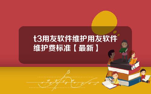 t3用友软件维护用友软件维护费标准【最新】