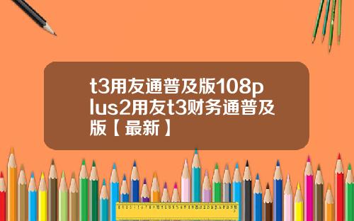 t3用友通普及版108plus2用友t3财务通普及版【最新】