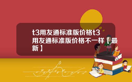 t3用友通标准版价格t3用友通标准版价格不一样【最新】