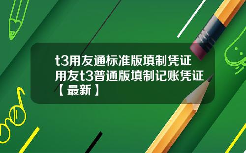 t3用友通标准版填制凭证用友t3普通版填制记账凭证【最新】