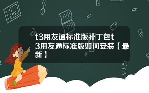 t3用友通标准版补丁包t3用友通标准版如何安装【最新】