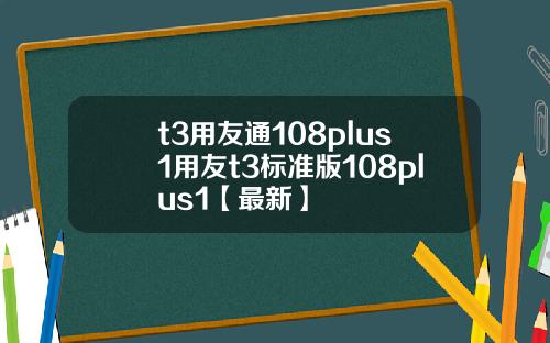 t3用友通108plus1用友t3标准版108plus1【最新】