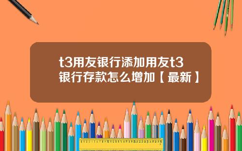 t3用友银行添加用友t3银行存款怎么增加【最新】
