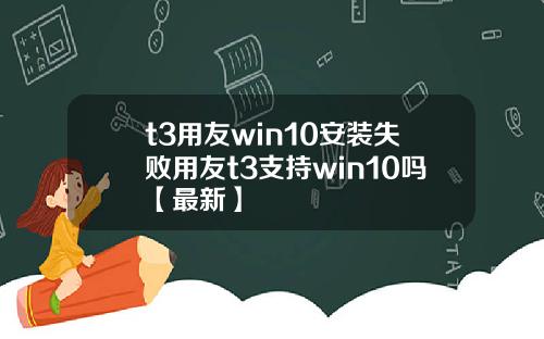 t3用友win10安装失败用友t3支持win10吗【最新】