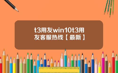 t3用友win10t3用友客服热线【最新】