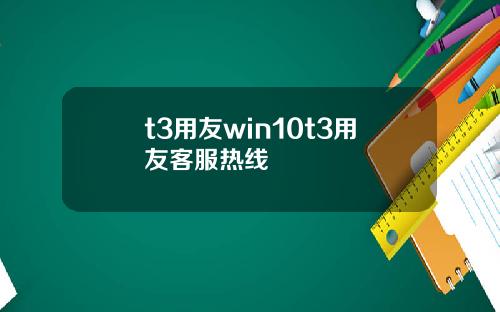 t3用友win10t3用友客服热线