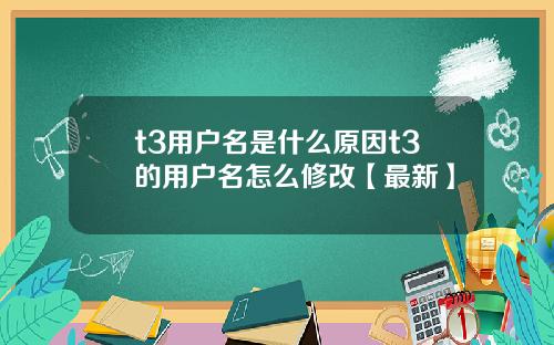t3用户名是什么原因t3的用户名怎么修改【最新】