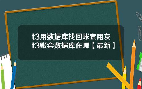 t3用数据库找回账套用友t3账套数据库在哪【最新】