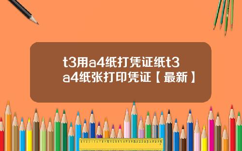t3用a4纸打凭证纸t3a4纸张打印凭证【最新】