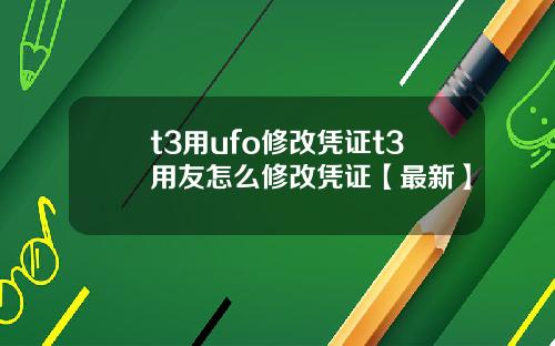 t3用ufo修改凭证t3用友怎么修改凭证【最新】