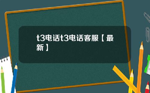 t3电话t3电话客服【最新】