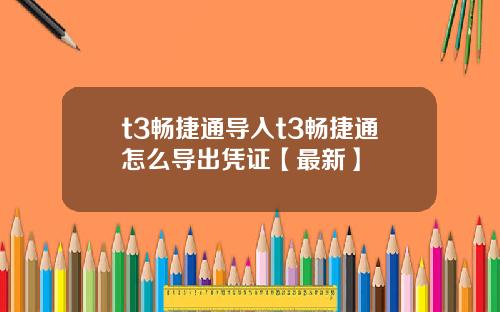 t3畅捷通导入t3畅捷通怎么导出凭证【最新】