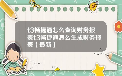t3畅捷通怎么查询财务报表t3畅捷通怎么生成财务报表【最新】