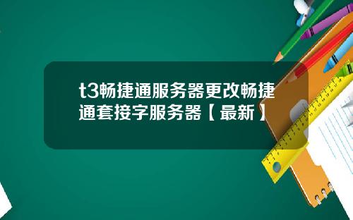 t3畅捷通服务器更改畅捷通套接字服务器【最新】