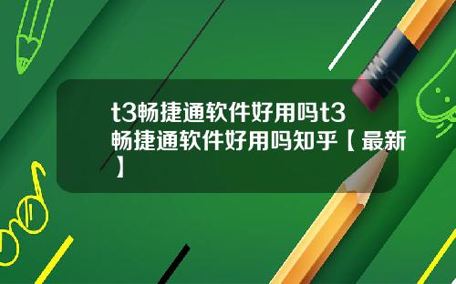 t3畅捷通软件好用吗t3畅捷通软件好用吗知乎【最新】